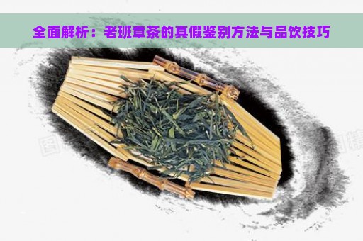 全面解析：老班章茶的真假鉴别方法与品饮技巧