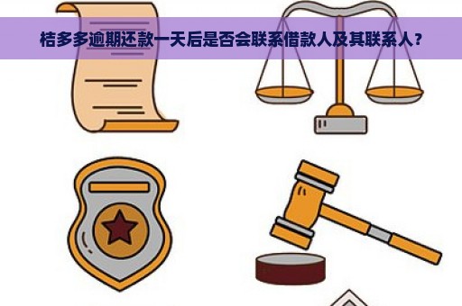 桔多多逾期还款一天后是否会联系借款人及其联系人？