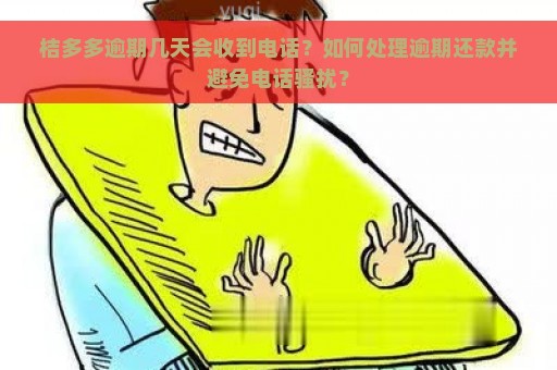 桔多多逾期几天会收到电话？如何处理逾期还款并避免电话骚扰？