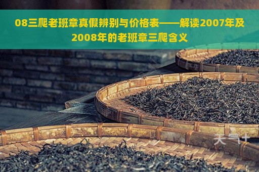 08三爬老班章真假辨别与价格表——解读2007年及2008年的老班章三爬含义