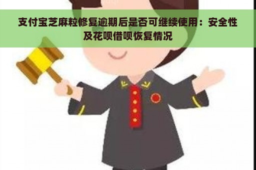 支付宝芝麻粒修复逾期后是否可继续使用：安全性及花呗借呗恢复情况