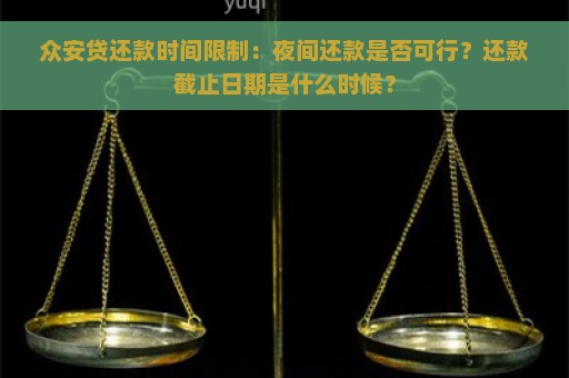 众安贷还款时间限制：夜间还款是否可行？还款截止日期是什么时候？