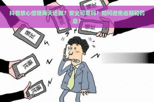 抖音放心借晚两天还款？安全可靠吗？如何避免逾期和罚息？