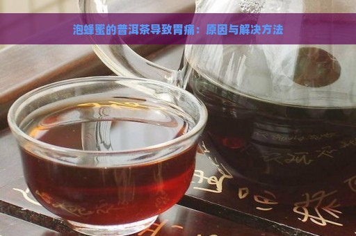 泡蜂蜜的普洱茶导致胃痛：原因与解决方法