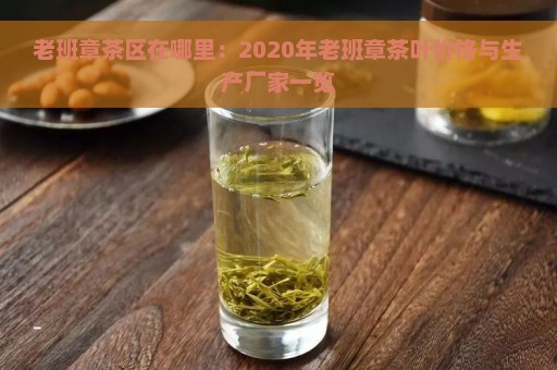 老班章茶区在哪里：2020年老班章茶叶价格与生产厂家一览