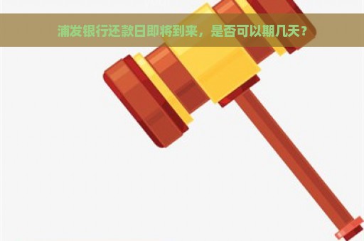 浦发银行还款日即将到来，是否可以期几天？