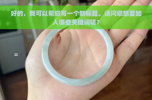 好的，我可以帮您写一个新标题。请问您想要加入哪些关键词呢？