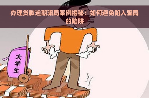 办理贷款逾期骗局案例揭秘：如何避免陷入骗局的陷阱