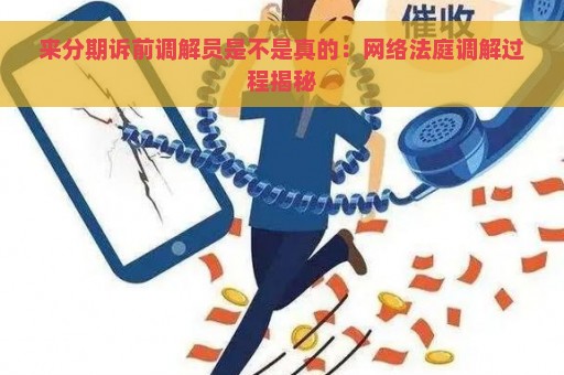 来分期诉前调解员是不是真的：网络法庭调解过程揭秘