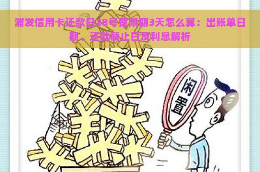 浦发信用卡还款日28号宽限期3天怎么算：出账单日期、还款截止日及利息解析