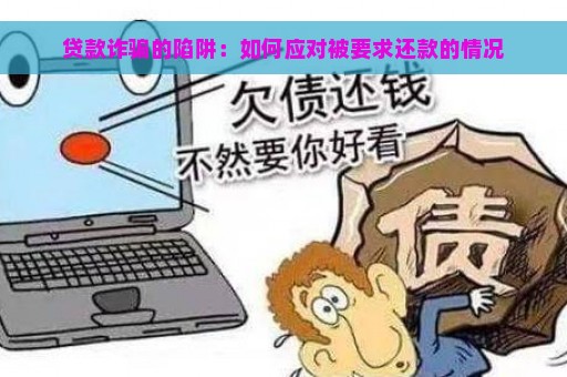 贷款诈骗的陷阱：如何应对被要求还款的情况