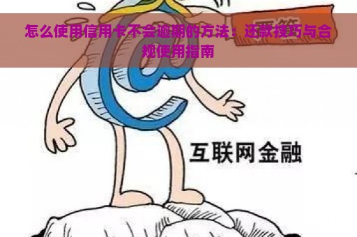 怎么使用信用卡不会逾期的方法：还款技巧与合规使用指南