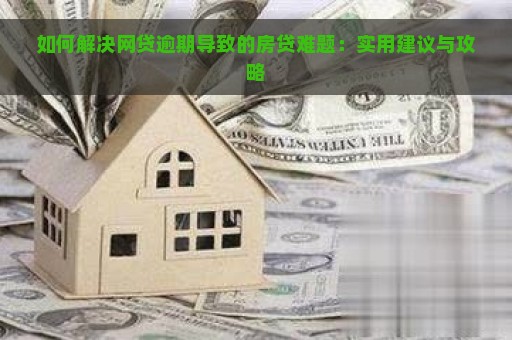 如何解决网贷逾期导致的房贷难题：实用建议与攻略