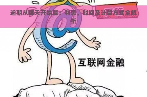 逾期从哪天开始算：利息、时间及计算方式全解析