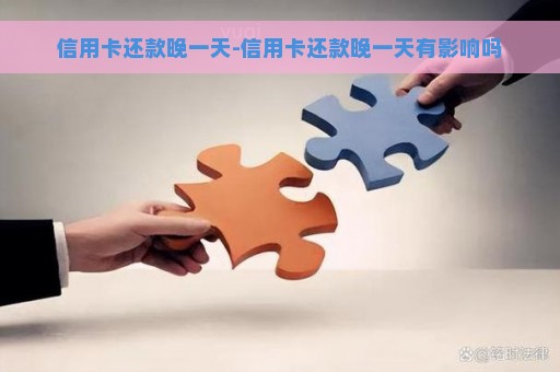 信用卡还款晚一天-信用卡还款晚一天有影响吗