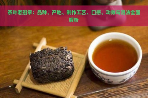 茶叶老班章：品种、产地、制作工艺、口感、功效与泡法全面解析