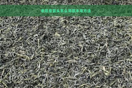 老班章茶头怎么沏茶冲泡方法