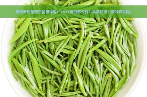 普洱老班章茶饼价格详解：2011年的多少钱？品质如何？茶叶怎么样？