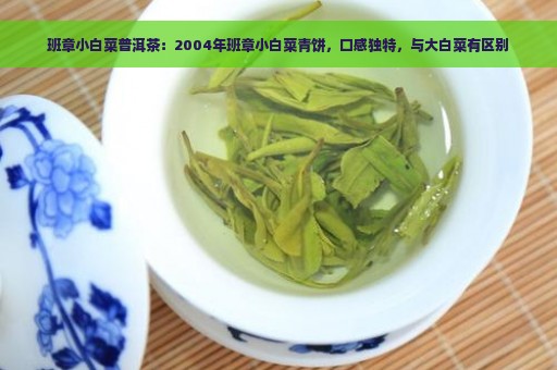 班章小白菜普洱茶：2004年班章小白菜青饼，口感独特，与大白菜有区别