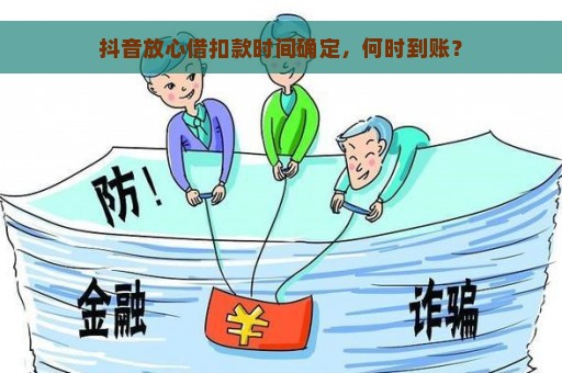 抖音放心借扣款时间确定，何时到账？