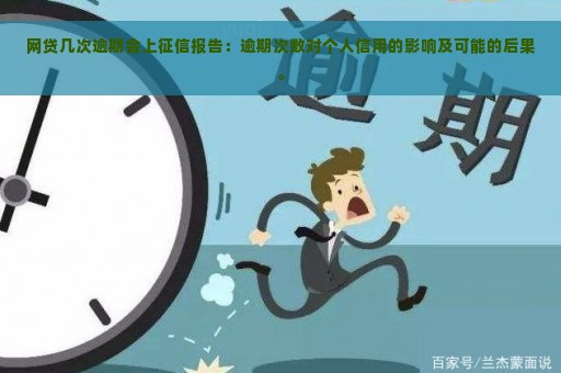 网贷几次逾期会上征信报告：逾期次数对个人信用的影响及可能的后果。