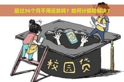 超过36个月不用还款吗？如何计算和解决？