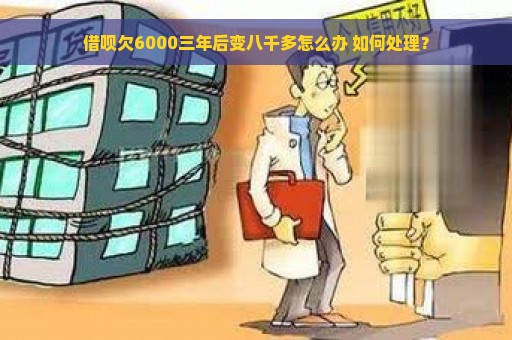 借呗欠6000三年后变八千多怎么办 如何处理？