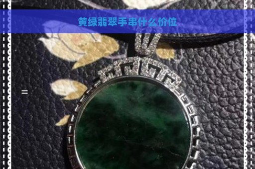 黄绿翡翠手串什么价位