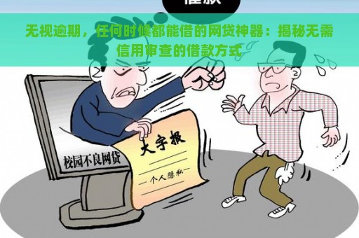 无视逾期，任何时候都能借的网贷神器：揭秘无需信用审查的借款方式