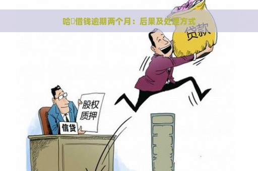 哈啰借钱逾期两个月：后果及处理方式