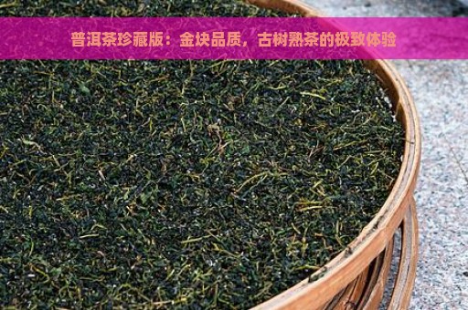 普洱茶珍藏版：金块品质，古树熟茶的极致体验