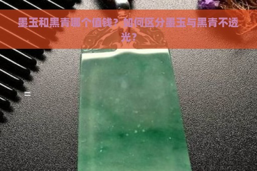 墨玉和黑青哪个值钱？如何区分墨玉与黑青不透光？