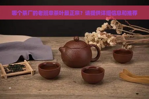 哪个茶厂的老班章茶叶最正宗？请提供详细信息和推荐