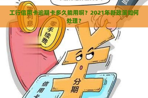 工行信用卡逾期卡多久能用啊？2021年新政策如何处理？