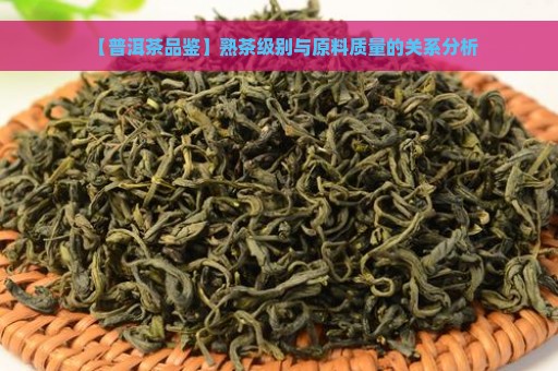 【普洱茶品鉴】熟茶级别与原料质量的关系分析