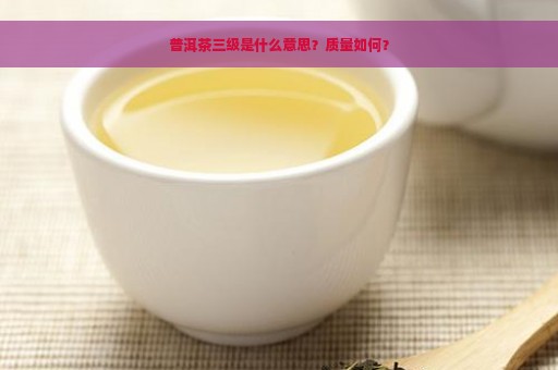 普洱茶三级是什么意思？质量如何？