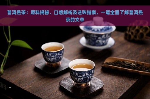 普洱熟茶：原料揭秘、口感解析及选购指南，一篇全面了解普洱熟茶的文章