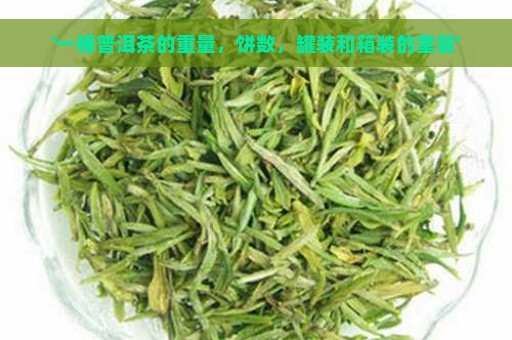 '一桶普洱茶的重量，饼数，罐装和箱装的重量'