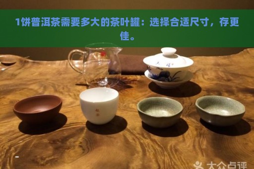 1饼普洱茶需要多大的茶叶罐：选择合适尺寸，存更佳。