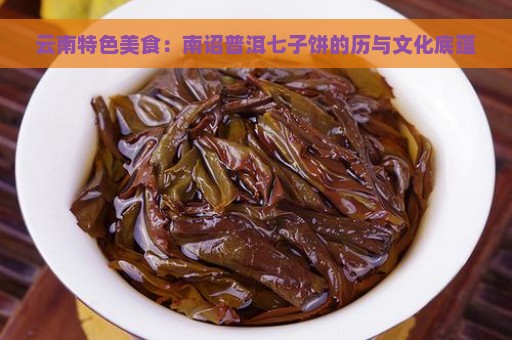 云南特色美食：南诏普洱七子饼的历与文化底蕴