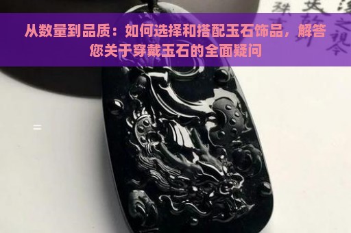 从数量到品质：如何选择和搭配玉石饰品，解答您关于穿戴玉石的全面疑问