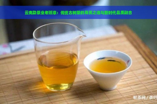 云南勐茶业老班章：传统古树茶的尊贵之选与新时代品质融合