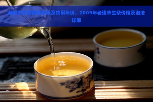 老班章生茶保存年限及饮用年份，2009年老班章生茶价格及泡法详解