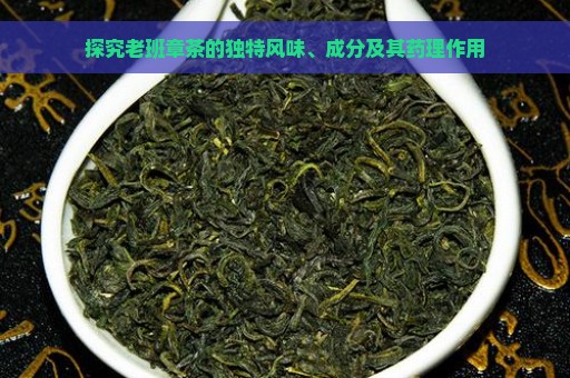 探究老班章茶的独特风味、成分及其药理作用