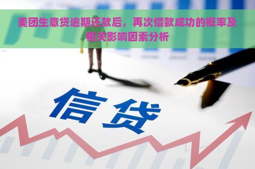 美团生意贷逾期还款后，再次借款成功的概率及相关影响因素分析