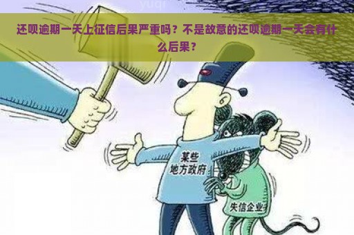 还呗逾期一天上征信后果严重吗？不是故意的还呗逾期一天会有什么后果？