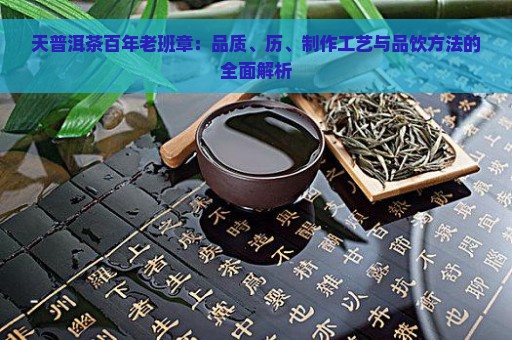 天普洱茶百年老班章：品质、历、制作工艺与品饮方法的全面解析