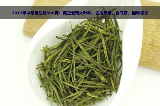 2012年中茶老班章500克：纯正云南大叶种，古法烘焙，香气浓，回味悠长