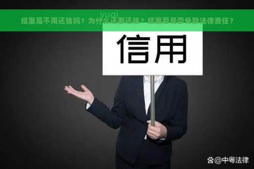 结案是不用还钱吗？为什么还要还钱？结案后是否免除法律责任？