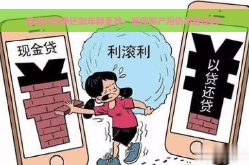 典当行抵押还款年限更改：抵押房产后仍可居住吗？